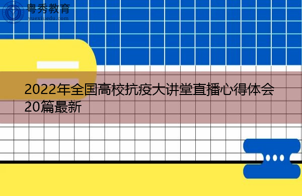 2022年全国高校抗疫大讲堂直播心得体会20篇最新 2022年全国高校抗疫大讲堂直播心得体会20篇最新