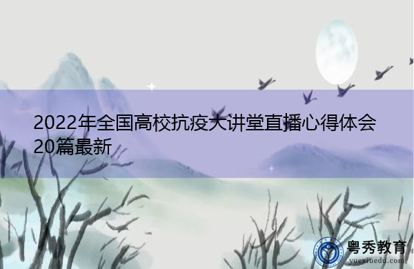 2022年全国高校抗疫大讲堂直播心得体会20篇最新 2022年全国高校抗疫大讲堂直播心得体会20篇最新