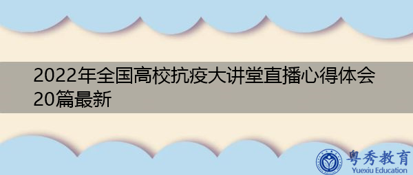 2022年全国高校抗疫大讲堂直播心得体会20篇最新 2022年全国高校抗疫大讲堂直播心得体会20篇最新