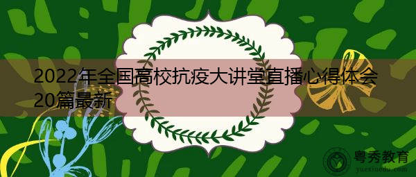 2022年全国高校抗疫大讲堂直播心得体会20篇最新 2022年全国高校抗疫大讲堂直播心得体会20篇最新