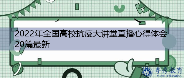 2022年全国高校抗疫大讲堂直播心得体会20篇最新 2022年全国高校抗疫大讲堂直播心得体会20篇最新