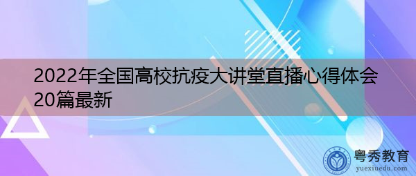 2022年全国高校抗疫大讲堂直播心得体会20篇最新 2022年全国高校抗疫大讲堂直播心得体会20篇最新