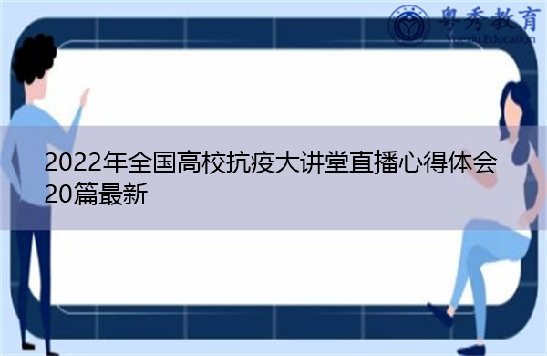 2022年全国高校抗疫大讲堂直播心得体会20篇最新 2022年全国高校抗疫大讲堂直播心得体会20篇最新