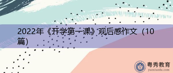 2022年《开学第一课》观后感作文(10篇) 2022年《开学第一课》观后感作文(10篇)