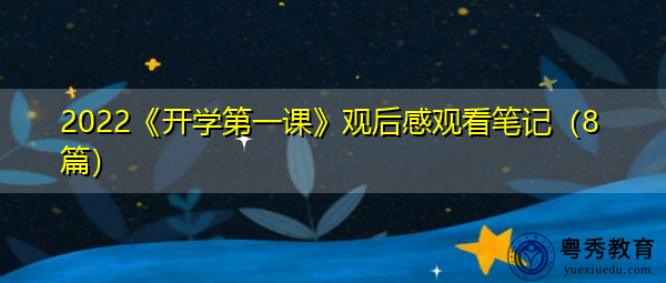 2022《开学第一课》观后感观看笔记(8篇) 2022《开学第一课》观后感观看笔记(8篇)