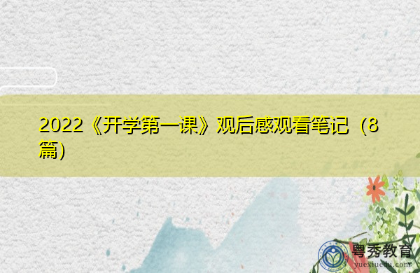 2022《开学第一课》观后感观看笔记(8篇) 2022《开学第一课》观后感观看笔记(8篇)
