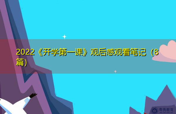 2022《开学第一课》观后感观看笔记(8篇) 2022《开学第一课》观后感观看笔记(8篇)