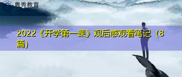 2022《开学第一课》观后感观看笔记(8篇) 2022《开学第一课》观后感观看笔记(8篇)