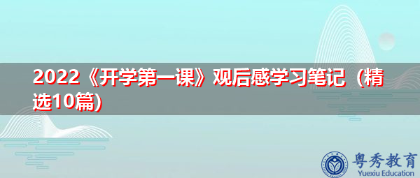 2022《开学第一课》观后感学习笔记(精选10篇) 2022《开学第一课》观后感学习笔记(精选10篇)