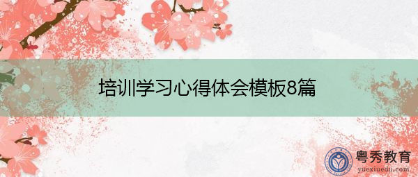 培训学习心得体会模板8篇 培训学习心得体会模板8篇