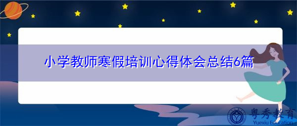 小学教师寒假培训心得体会总结6篇 小学教师寒假培训心得体会总结6篇