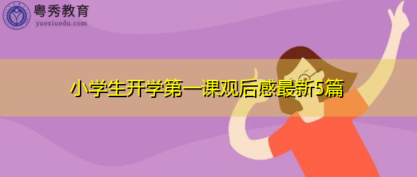 小学生开学第一课观后感最新5篇 小学生开学第一课观后感最新5篇