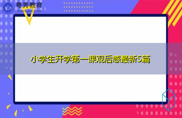 小学生开学第一课观后感最新5篇 小学生开学第一课观后感最新5篇