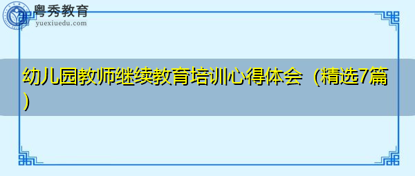 幼儿园教师继续教育培训心得体会(精选7篇) 幼儿园教师继续教育培训心得体会(精选7篇)
