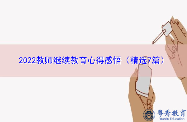 2022教师继续教育心得感悟(精选7篇) 2022教师继续教育心得感悟(精选7篇)