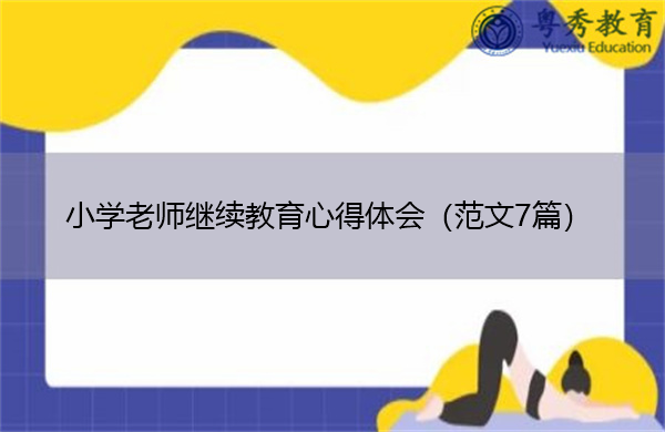 小学老师继续教育心得体会(范文7篇) 小学老师继续教育心得体会(范文7篇)