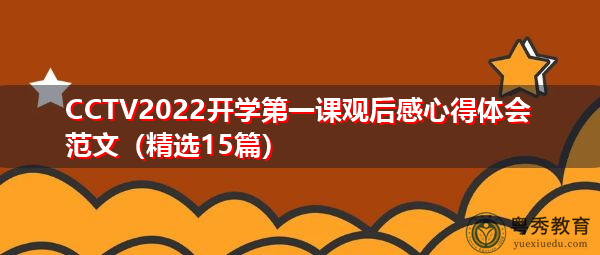 CCTV2022开学第一课观后感心得体会范文(精选15篇) CCTV2022开学第一课观后感心得体会范文(精选15篇)