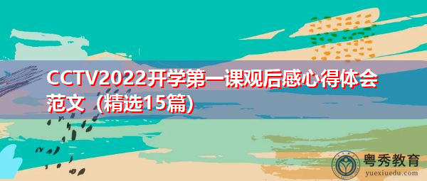 CCTV2022开学第一课观后感心得体会范文(精选15篇) CCTV2022开学第一课观后感心得体会范文(精选15篇)