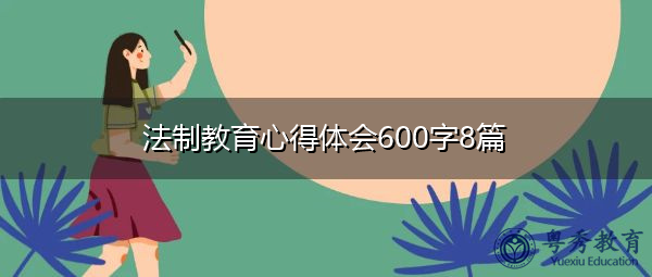 法制教育心得体会600字8篇 法制教育心得体会600字8篇