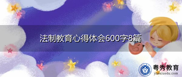 法制教育心得体会600字8篇 法制教育心得体会600字8篇