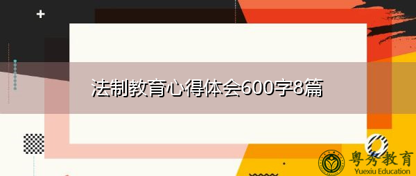 法制教育心得体会600字8篇 法制教育心得体会600字8篇