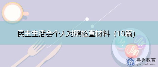 民主生活会个人对照检查材料(10篇) 民主生活会个人对照检查材料(10篇)