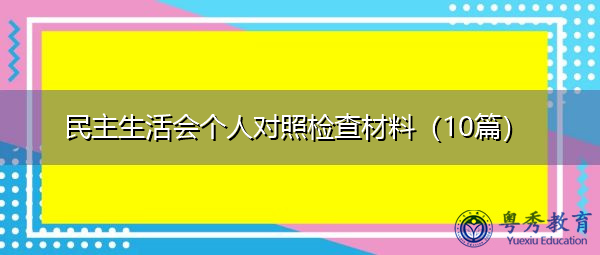 民主生活会个人对照检查材料(10篇) 民主生活会个人对照检查材料(10篇)