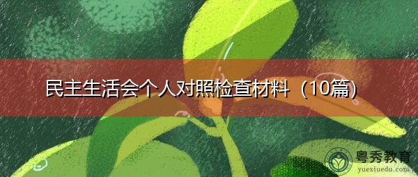 民主生活会个人对照检查材料(10篇) 民主生活会个人对照检查材料(10篇)
