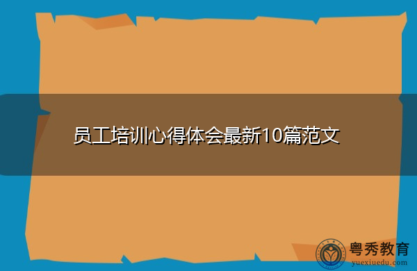 员工培训心得体会最新10篇范文 员工培训心得体会最新10篇范文