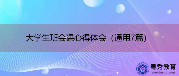 大学生班会课心得体会(通用7篇) 大学生班会课心得体会(通用7篇)