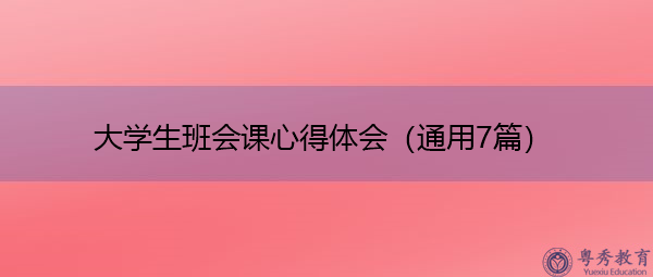 大学生班会课心得体会(通用7篇) 大学生班会课心得体会(通用7篇)