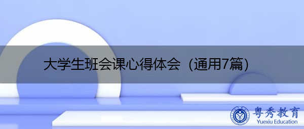 大学生班会课心得体会(通用7篇) 大学生班会课心得体会(通用7篇)
