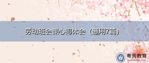 劳动班会课心得体会(通用7篇) 劳动班会课心得体会(通用7篇)