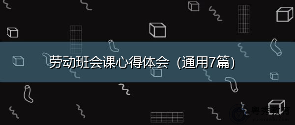 劳动班会课心得体会(通用7篇) 劳动班会课心得体会(通用7篇)
