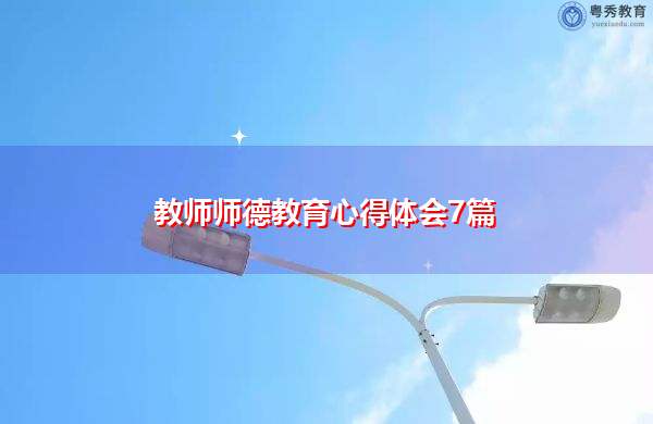教师师德教育心得体会7篇 教师师德教育心得体会7篇