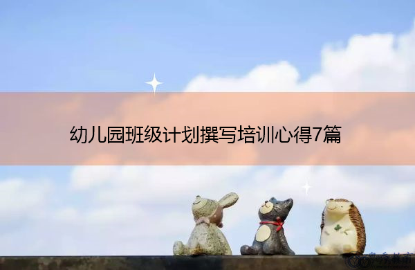 幼儿园班级计划撰写培训心得7篇 幼儿园班级计划撰写培训心得7篇