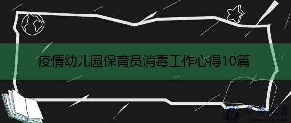 疫情幼儿园保育员消毒工作心得10篇 疫情幼儿园保育员消毒工作心得10篇