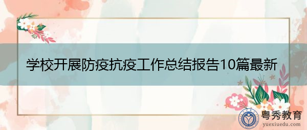 学校开展防疫抗疫工作总结报告10篇最新 学校开展防疫抗疫工作总结报告10篇最新