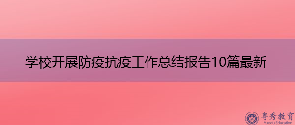 学校开展防疫抗疫工作总结报告10篇最新 学校开展防疫抗疫工作总结报告10篇最新
