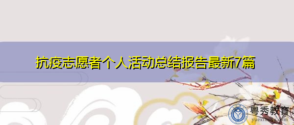 抗疫志愿者个人活动总结报告最新7篇 抗疫志愿者个人活动总结报告最新7篇