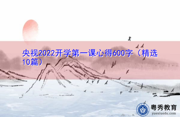 央视2022开学第一课心得600字(精选10篇) 央视2022开学第一课心得600字(精选10篇)