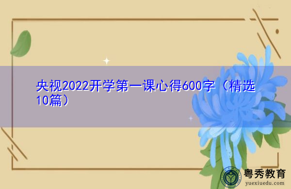 央视2022开学第一课心得600字(精选10篇) 央视2022开学第一课心得600字(精选10篇)