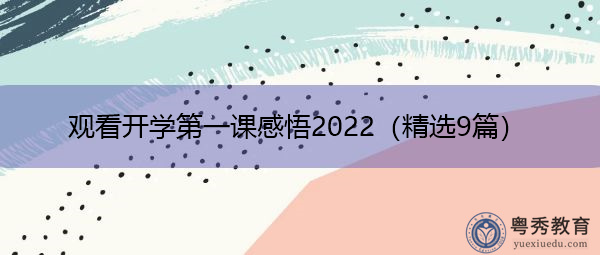 观看开学第一课感悟2022(精选9篇) 观看开学第一课感悟2022(精选9篇)