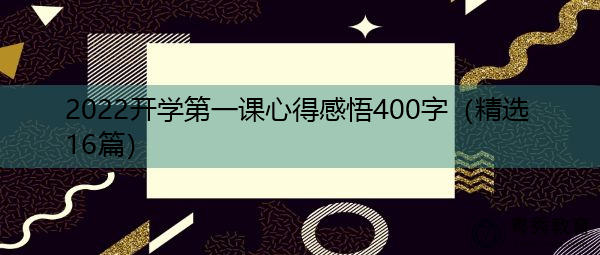 2022开学第一课心得感悟400字(精选16篇) 2022开学第一课心得感悟400字(精选16篇)