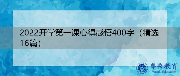 2022开学第一课心得感悟400字(精选16篇) 2022开学第一课心得感悟400字(精选16篇)