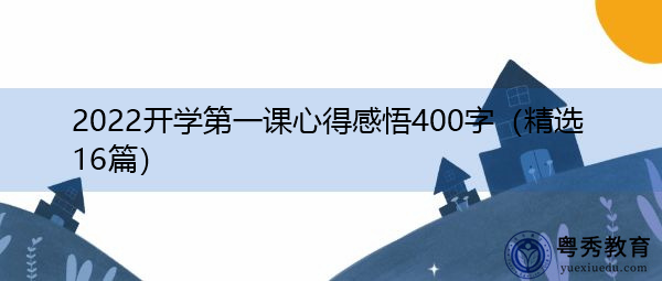 2022开学第一课心得感悟400字(精选16篇) 2022开学第一课心得感悟400字(精选16篇)