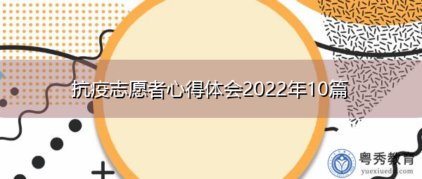 抗疫志愿者心得体会2022年10篇