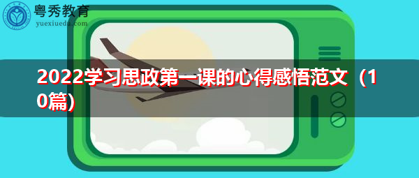 2022学习思政第一课的心得感悟范文(10篇) 2022学习思政第一课的心得感悟范文(10篇)