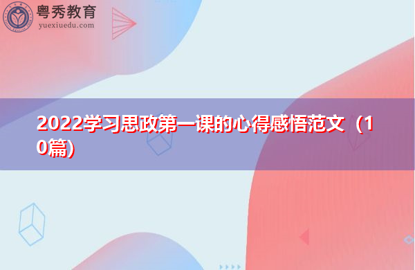 2022学习思政第一课的心得感悟范文(10篇) 2022学习思政第一课的心得感悟范文(10篇)