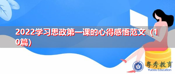 2022学习思政第一课的心得感悟范文(10篇) 2022学习思政第一课的心得感悟范文(10篇)